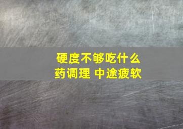 硬度不够吃什么药调理 中途疲软